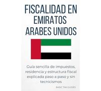 Fiscalidad en Emiratos Arabes Unidos: Guía sencilla de impuestos, residencia y estructura fiscal explicada paso a paso y sin tecnicismos (Basic Tax Guides)