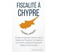 FISCALITÉ À CHYPRE: Guide simple sur les impôts, la résidence fiscale et le régime non-dom, expliqué étape par étape et sans jargon (Basic Tax Guides)