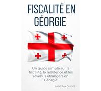 FISCALITÉ EN GÉORGIE: Un guide simple sur la fiscalité, la résidence fiscale et les revenus étrangers en Géorgie (Basic Tax Guides)