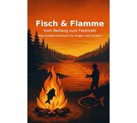 Fisch &Flamme - Das Outdoor-Kochbuch für Angler und Camper: Vom Beifang zum Festmahl - wie kleine Süßwasserfische groß rauskommen