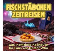 Fischstäbchen-Zeitreisen: Das inoffizielle Kochbuch für Fans von Doctor Who. 40 Rezepte für jedes Kochlevel: schnell, lecker, einfach