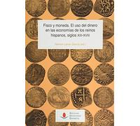 Fisco y Moneda. El uso del dinero en las economías De Los reinos Hispanos, Siglos XIII-XVIII: 143 (Historia)