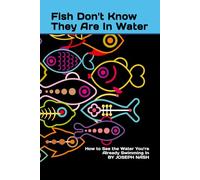 Fish Don't Know They Are In Water: How to See the Water You’re Already Swimming In