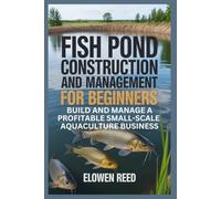 Fish Pond Construction And Management For Beginners: Build and Manage a Profitable Small-Scale Aquaculture Business