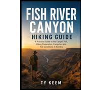 Fish River Canyon Hiking Guide: A Practical Guide to the Canyon Trail, Hiking Preparation, Campsites and Trail Conditions in Namibia