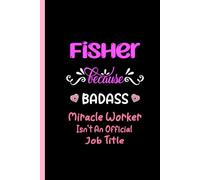 Fisher Because Badass Miracle Worker Isn't An Official Job Title: Lined Notebook, Funny Coworker Gift Idea