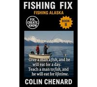 Fishing Alaska: Proven Tactics, Species Guides, and Trip Planning for Salmon, Halibut, and Trophy Freshwater Fishing in the Last Frontier (Fishing Fix)