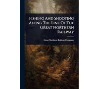 Fishing And Shooting Along The Line Of The Great Northern Railway