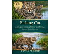FISHING CAT: Clear Answers, Realistic Expectations, and Responsible Guidance for Understanding Fishing Cats, Their Care, and the Long-Term Commitment Involved