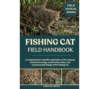 FISHING CAT FIELD HANDBOOK: A comprehensive scientific exploration of the anatomy, behavioral ecology, conservation status, and environmental biology of the Fishing Cat.