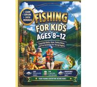 Fishing for Kids Ages 8-12: Essential Skills, Gear, Safety Rules, and Fun Activities for Young Anglers