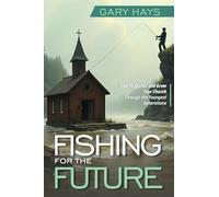 Fishing for the Future: How to Anchor and Grow Your Church Through the Youngest Generations