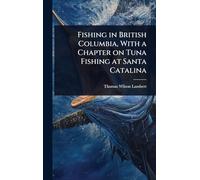 Fishing in British Columbia, With a Chapter on Tuna Fishing at Santa Catalina