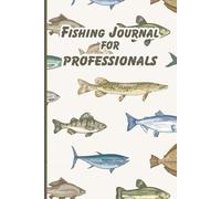 Fishing Journal for Professionals: Fishing logbook to track catches record fishing locations log weather conditions and improve angling techniques for serious and experienced fishermen