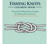 Fishing Knots Coloring Book for Adults: 40+ Practical Hook, Leader & Line Knot Designs for Anglers - Relaxing Fishing Art Pages (The Ocean & Ropework Adult Coloring Series)