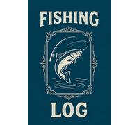 Fishing Log Book: A Trip-by-Trip Record of Your Catches: Track Species, Bait, Weather, Location and Notes for Every Fishing Trip - A Great Gift for Anglers