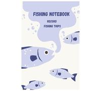 Fishing Log Book & Notebook - Catch Records, Locations, Weather & Gear Tracker: Record Fishing Trips, Species, Bait, Conditions, Techniques & Personal Notes