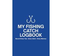 Fishing Log Book: Record Your Trips, Track Your Catch & Improve Your Success: A Detailed Fishing Journal for Tracking Trips, Weather, Gear and Big Fish Memories