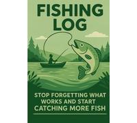 Fishing Log Book: Stop Forgetting What Works and Start Catching More Fish The Ultimate Trip Tracking Journal for Anglers Record Weather, Lures, ... Your Personal Fishing Strategy Over Time