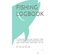 FISHING LOGBOOK: Trip Records • Catch Log • Weather • Gear • Personal Bests 40 Complete Fishing Trip Logs - Fresh Water • Salt Water • Ice • Fly