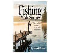Fishing Made Simple: Master the Basics of Fishing for Fun, Food, and Relaxation