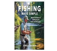 Fishing Made Simple: Master the Basics of Fishing for Fun, Food, and Relaxation