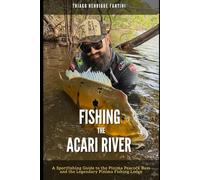 Fishing the Acari River: A Sportfishing Guide to the Pinima Peacock Bass and the Legendary Pinima Fishing Lodge (Brazilian Trophy Waters)