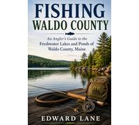 Fishing Waldo County: An Angler's Guide to the Freshwater Lakes and Ponds of Waldo County, Maine