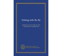Fishing with the fly: sketches by lovers of the art, with illustrations of standard flies