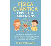 FÍSICA CUÁNTICA EXPLICADA PARA NIÑOS: Cómo enseñar los misterios del universo cuántico a los más pequeños con analogías sencillas, ¡SIN perder la diversión ni la curiosidad!