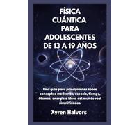 FÍSICA CUÁNTICA PARA ADOLESCENTES DE 13 A 19 AÑOS: Una guía para principiantes sobre conceptos modernos, espacio, tiempo, átomos, energía e ideas del mundo real simplificadas.