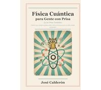 Física Cuántica para Gente con Prisa: (y sin Prisa También) - Todo lo que siempre quisiste saber sobre el universo pero te daba miedo preguntar