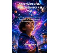 FÍSICA CUÁNTICA PARA NIÑOS CURIOSOS DE 8 A 12 AÑOS: Explorando los átomos, la luz, la energía y los misterios del universo con ciencia divertida y fácil de entender