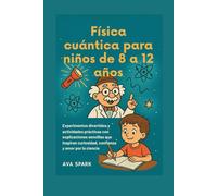 Física cuántica para niños de 8 a 12 años: Experimentos divertidos y actividades prácticas con explicaciones sencillas que inspiran curiosidad, confianza y amor por la ciencia