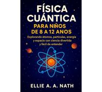FÍSICA CUÁNTICA PARA NIÑOS DE 8 A 12 AÑOS: Explorando átomos, partículas, energía y espacio con ciencia divertida y fácil de entender