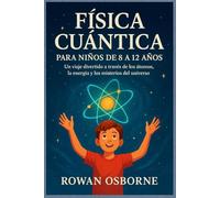 FÍSICA CUÁNTICA PARA NIÑOS DE 8 A 12 AÑOS: Un viaje divertido a través de los átomos, la energía y los misterios del universo.