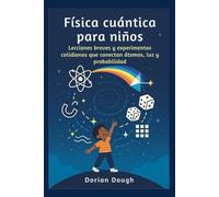 Física cuántica para niños: Lecciones breves y experimentos cotidianos que conectan átomos, luz y probabilidad