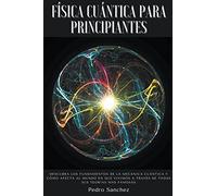 Física cuántica para principiantes: Descubra los fundamentos de la mecánica cuántica y cómo afecta al mundo en que vivimos a ... de todas sus teorías más famosas