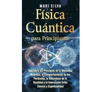 Física cuántica para principiantes: Descubra los principios de la mecánica cuántica, el comportamiento de las partículas, la naturaleza de la realidad y la interacción entre ciencia y espiritualidad