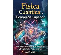 Física cuántica y conciencia superior: Descubra los misterios de la realidad y despierte su poder interior