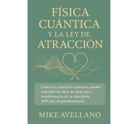 FÍSICA CUÁNTICA Y LA LEY DE LA ATRACCIÓN: Cómo los principios cuánticos pueden respaldar las ideas de atracción y manifestación en tu vida diaria, ¡SIN caer en pseudociencia!