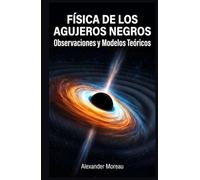 Física de los Agujeros Negros: Observaciones y Modelos Teóricos (Astrofísica y Cosmología)