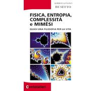 Fisica, entropia, complessità e mimèsi. Quasi una filosofia per la vita (I centotalleri)