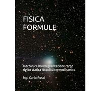 FISICA FORMULE: meccanica lavoro gravitazione corpo rigido statica idraulica termodinamica (Collana tecnico scientifica "J. C. Maxwell - G. Galilei")