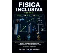 FISICA INCLUSIVA - VOLUME 1: Misure, moto e forze spiegati con metafore visive, procedure passo-passo e verifiche equipollenti