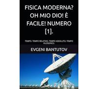 FISICA MODERNA? OH MIO DIO! È FACILE! NUMERO [1].: TEMPO. TEMPO RELATIVO, TEMPO ASSOLUTO, TEMPO FILOSOFICO. (Italiano. TEORIA DEL BIG BANG. MATERIA OSCURA. ENERGIA OSCURA.)