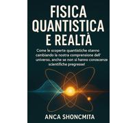 FISICA QUANTISTICA E REALTÀ: Come le scoperte quantistiche stanno cambiando la nostra comprensione dell'universo, anche se non si hanno conoscenze ... (meccanica quantistica per principianti)