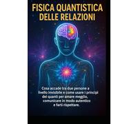 FISICA QUANTISTICA E RELAZIONI: Trasforma il tuo campo emotivo e riscrivi in 30 giorni i copioni dell’amore