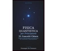 Fisica Quantistica per Principianti: 51 Concetti Chiave Spiegati in Modo Semplice con Esempi Pratici per Comprendere il Mondo Quantistico