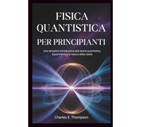 FISICA QUANTISTICA PER PRINCIPIANTI: Una semplice introduzione alla teoria quantistica, Esperimenti e la natura della realtà